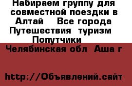 Набираем группу для совместной поездки в Алтай. - Все города Путешествия, туризм » Попутчики   . Челябинская обл.,Аша г.